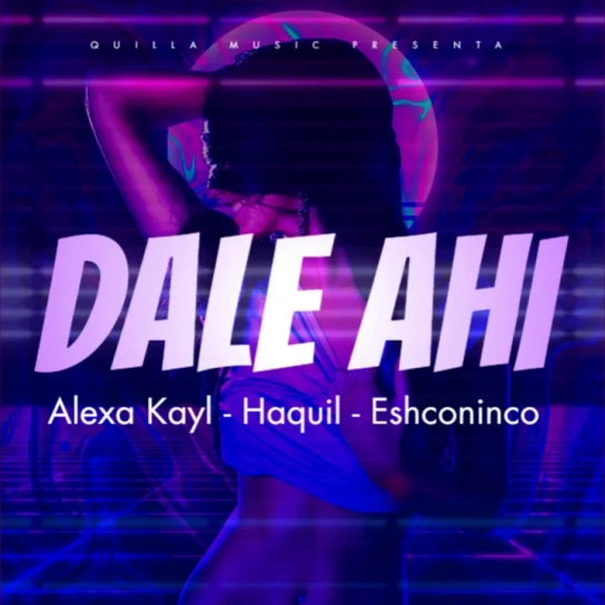 Alexa Kayl ft Haquil ft Eshconinco - Dale Ahí